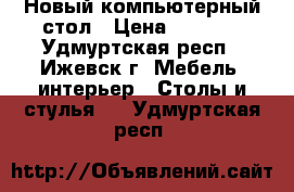 Новый компьютерный стол › Цена ­ 4 500 - Удмуртская респ., Ижевск г. Мебель, интерьер » Столы и стулья   . Удмуртская респ.